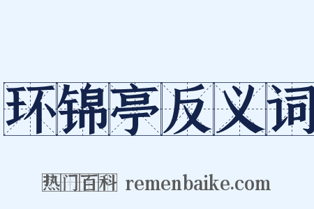 环锦亭反义词是什么意思的图片